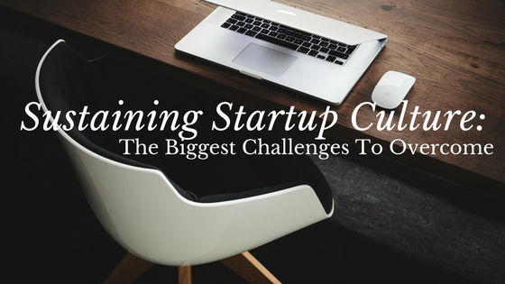 Sustaining Startup Culture: The Biggest Challenges To Overcome